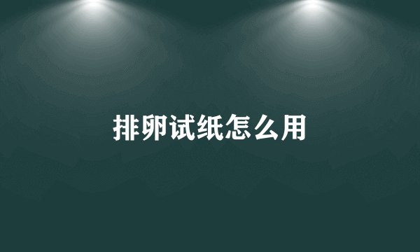 排卵试纸怎么用