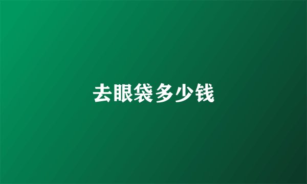 去眼袋多少钱