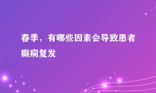 春季，有哪些因素会导致患者癫痫复发
