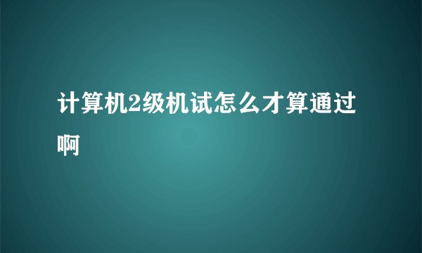 计算机2级机试怎么才算通过啊