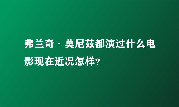 弗兰奇·莫尼兹都演过什么电影现在近况怎样？