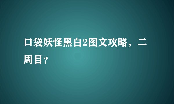口袋妖怪黑白2图文攻略，二周目？