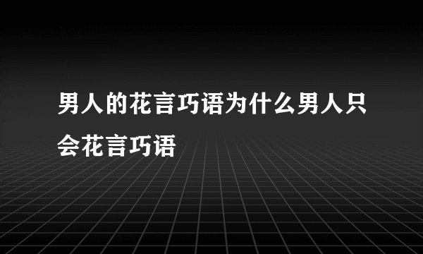 男人的花言巧语为什么男人只会花言巧语