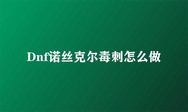 Dnf诺丝克尔毒刺怎么做