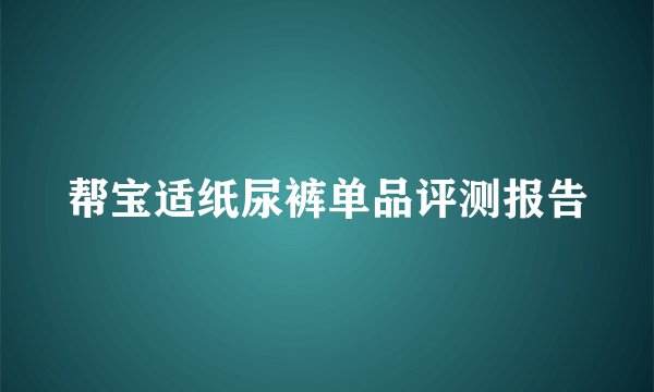 帮宝适纸尿裤单品评测报告