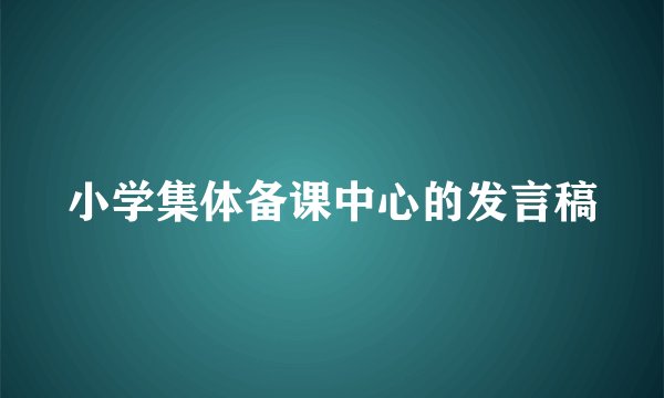 小学集体备课中心的发言稿