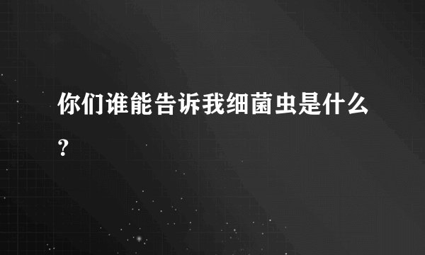 你们谁能告诉我细菌虫是什么？