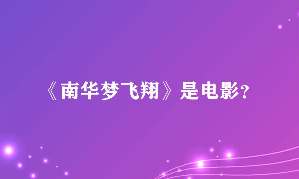《南华梦飞翔》是电影？