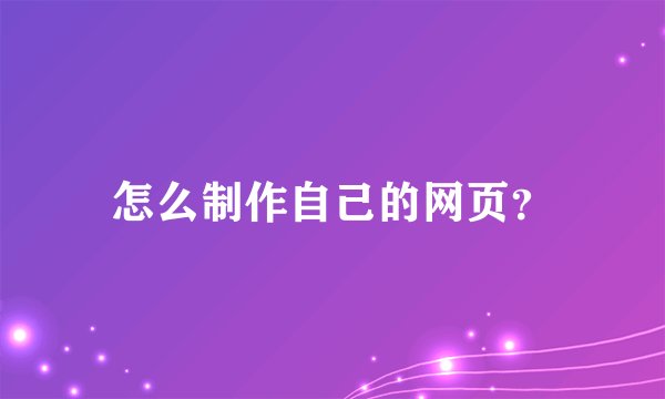 怎么制作自己的网页？
