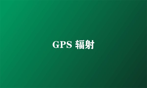 GPS 辐射