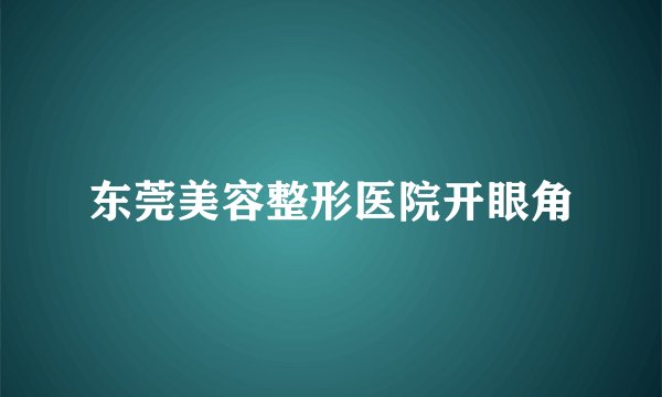 东莞美容整形医院开眼角