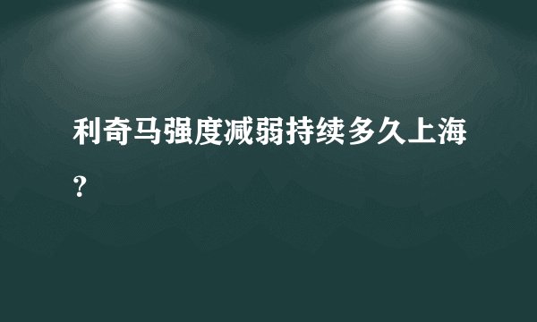 利奇马强度减弱持续多久上海？