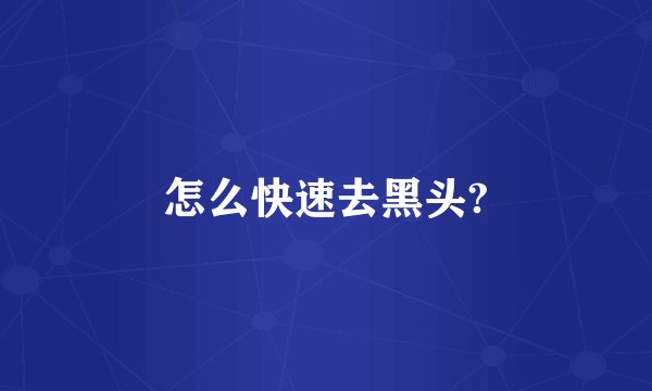怎么快速去黑头?