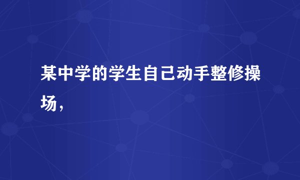 某中学的学生自己动手整修操场,