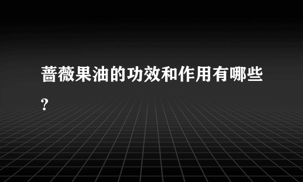 蔷薇果油的功效和作用有哪些?