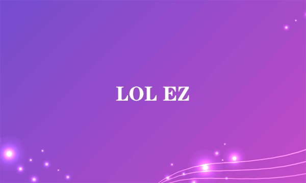 LOL EZ
