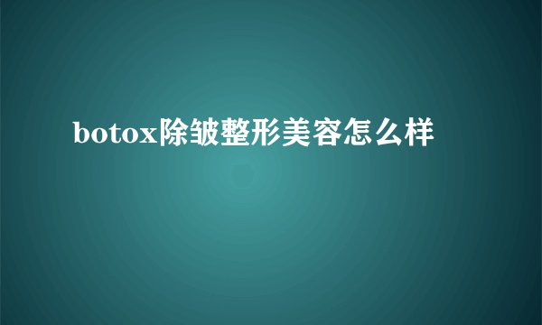 botox除皱整形美容怎么样