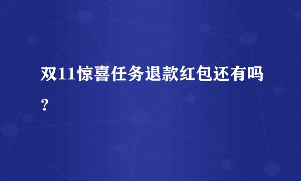 双11惊喜任务退款红包还有吗?