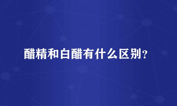 醋精和白醋有什么区别？