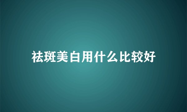 祛斑美白用什么比较好