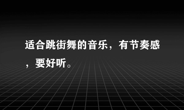 适合跳街舞的音乐，有节奏感，要好听。