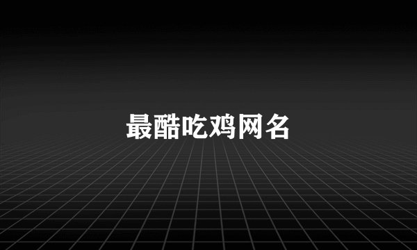 最酷吃鸡网名