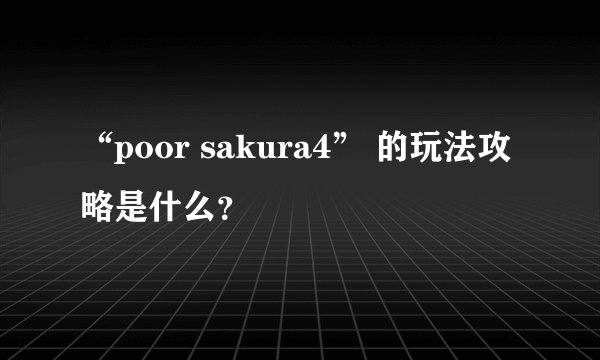 “poor sakura4” 的玩法攻略是什么?