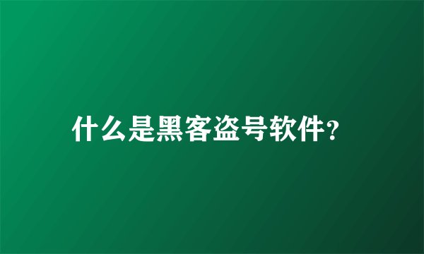 什么是黑客盗号软件？