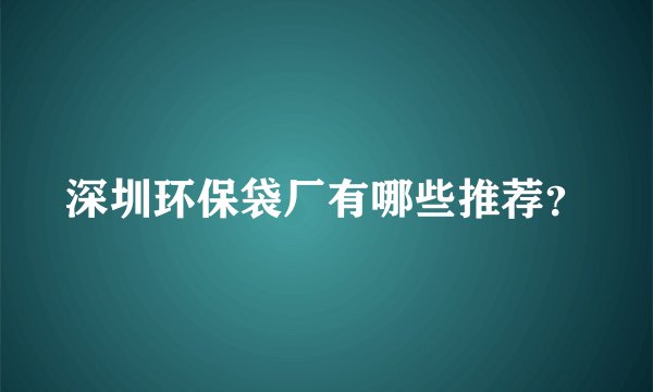 深圳环保袋厂有哪些推荐？
