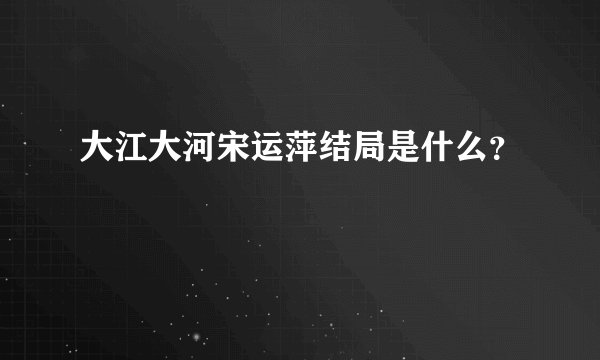 大江大河宋运萍结局是什么?