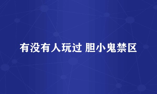 有没有人玩过 胆小鬼禁区