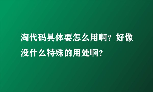 淘代码具体要怎么用啊？好像没什么特殊的用处啊？