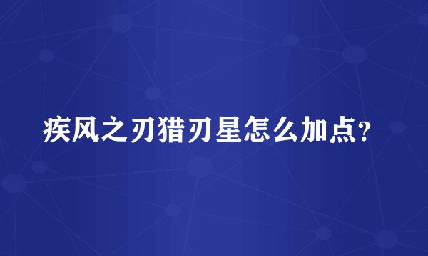 疾风之刃猎刃星怎么加点？