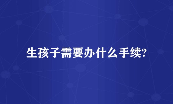 生孩子需要办什么手续?