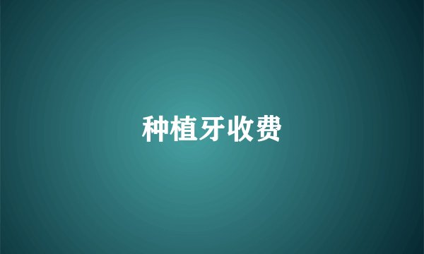 种植牙收费