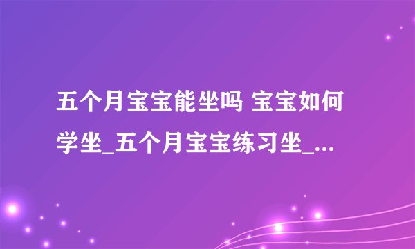 五个月宝宝能坐吗 宝宝如何学坐_五个月宝宝练习坐_宝宝学坐具备的条件
