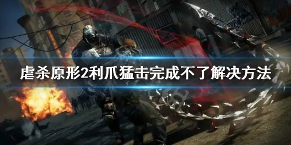 《虐杀原形2》利爪猛击完成不了怎么办？利爪猛击完成不了解决方法