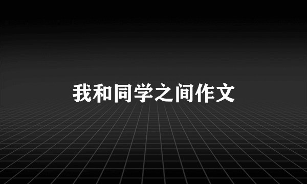 我和同学之间作文