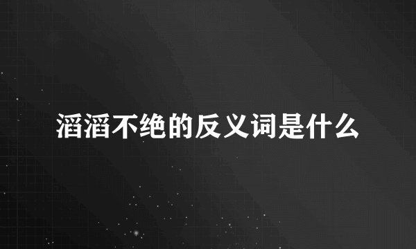 滔滔不绝的反义词是什么