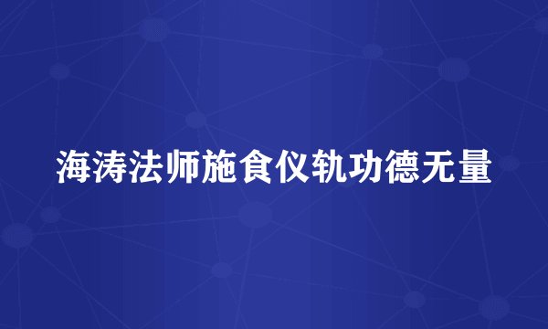 海涛法师施食仪轨功德无量