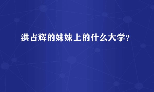 洪占辉的妹妹上的什么大学？