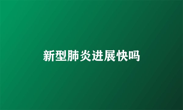 新型肺炎进展快吗