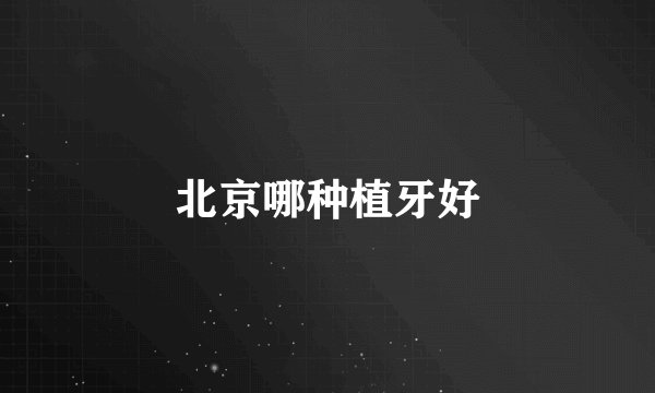 北京哪种植牙好
