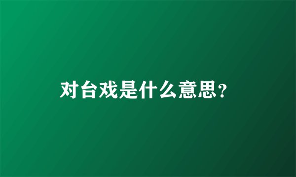 对台戏是什么意思？