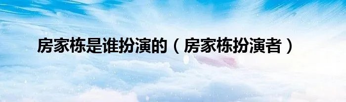 房家栋是谁扮演的（房家栋扮演者）