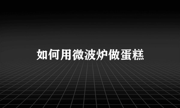如何用微波炉做蛋糕