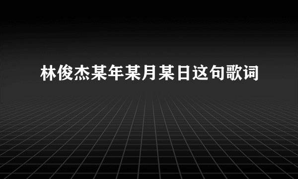 林俊杰某年某月某日这句歌词