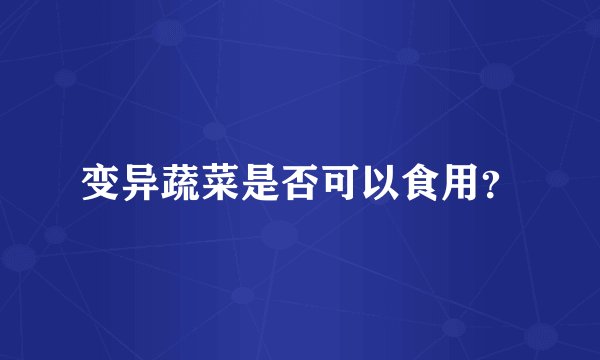 变异蔬菜是否可以食用？