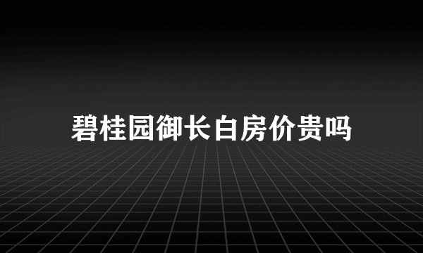 碧桂园御长白房价贵吗
