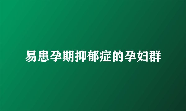 易患孕期抑郁症的孕妇群